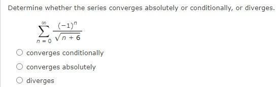 Determine Whether The Series Converges Absolutely Or Conditionally Or Diverges 1 N 6 N 0 Converges Conditionally C 1