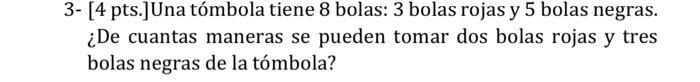 3 4 Pts Una Tombola Tiene 8 Bolas 3 Bolas Rojas Y 5 Bolas Negras De Cuantas Maneras Se Pueden Tomar Dos Bolas Roja 1