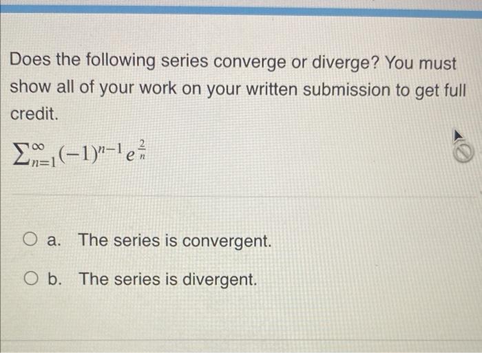 Does The Following Series Converge Or Diverge You Must Show All Of Your Work On Your Written Submission To Get Full Cre 1