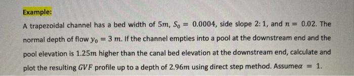 Example A Trapezoidal Channel Has A Bed Width Of 5m So 0 0004 Side Slope 2 1 And N 0 02 The Normal Depth Of Flo 1