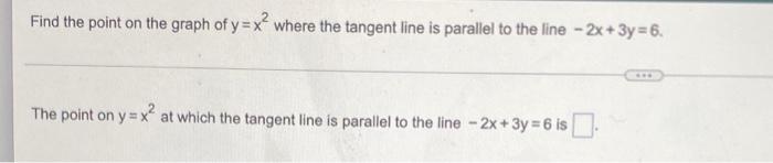 Find The Point On The Graph Of Y X Where The Tangent Line Is Parallel To The Line 2x 3y 6 The Point On Y X At Which T 1