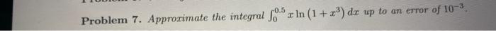 Problem 7 Approximate The Integral 0 5 X Ln 1 X Dx Up To An Error Of 10 3 1