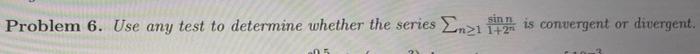 Sin N Problem 6 Use Any Test To Determine Whether The Series En21 1 2 Is Convergent Or Divergent 1