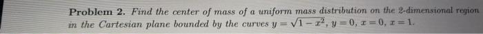 Problem 2 Find The Center Of Mass Of A Uniform Mass Distribution On The 2 Dimensional Region In The Cartesian Plane Bou 1