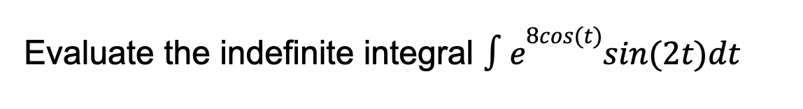 8cos T Evaluate The Indefinite Integral E Sin 2t Dt Hint First Make A Substitution And Then Use Integration By Part 1