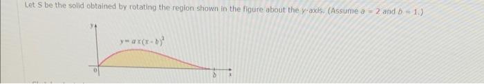 Let S Be The Solid Obtained By Rotating The Region Shown In The Figure About The Y Axis Assume A 2 And B 1 1