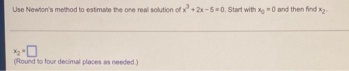 Use Newton S Method To Estimate The One Real Solution Of X 2x 5 0 Start With Xo 0 And Then Find X Round To Four 1
