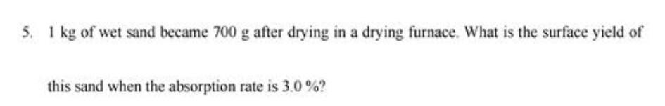 5 1 Kg Of Wet Sand Became 700 G After Drying In A Drying Furnace What Is The Surface Yield Of This Sand When The Absor 1