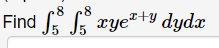 8 8 Find S S Xye Dydx 5 5 1