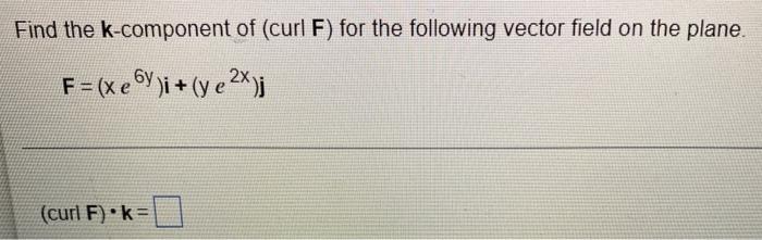 Find The K Component Of Curl F For The Following Vector Field On The Plane F Xe6y I Ye2x J Curl F K 6 3 5 1