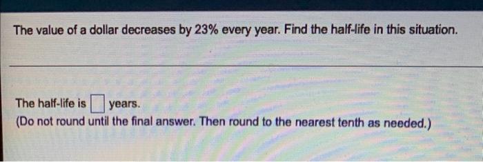 The Value Of A Dollar Decreases By 23 Every Year Find The Half Life In This Situation The Half Life Is Years Do Not 1