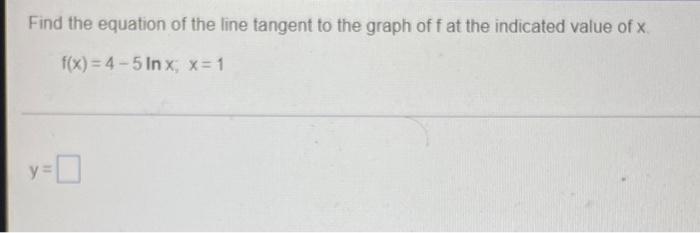 Find The Equation Of The Line Tangent To The Graph Off At The Indicated Value Of X F X 4 5 Inx X 1 Y 0 1