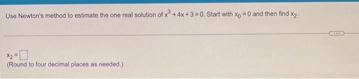 Use Newton S Method To Estimate The One Real Solution Of X 4x 3 0 Start With X 0 And Then Find X2 Round To Four 1