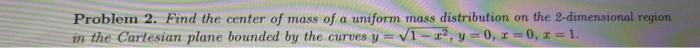 Problem 2 Find The Center Of Mass Of A Uniform Mass Distribution On The 2 Dimensional Region In The Cartesian Plane Bou 1