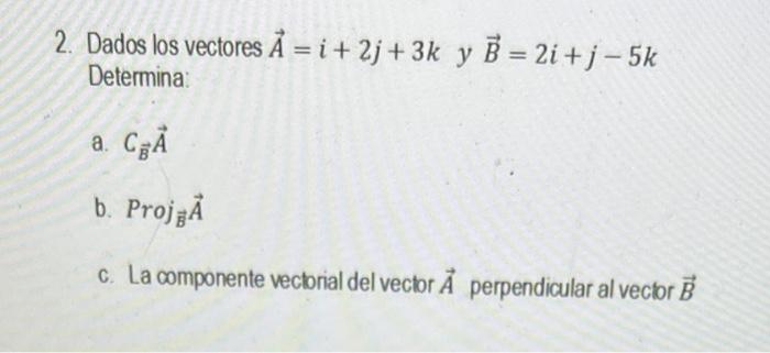 2 Dados Los Vectores A I 2j 3k Y B 2i J 5k Determina A Ca B Proj A C La Componente Vectorial Del Vector A Perp 1