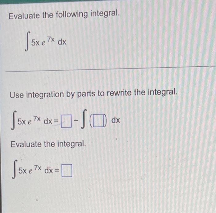 Evaluate The Following Integral 5xe 7x Dx Use Integration By Parts To Rewrite The Integral 5xe 7x Dx 0 S0 Evalua 1