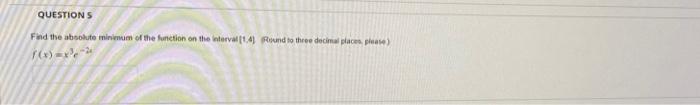Question S Find The Absolute Minimum Of The Function E F X X The Interval 1 4 Round To Three Decimal Places Pleas 1