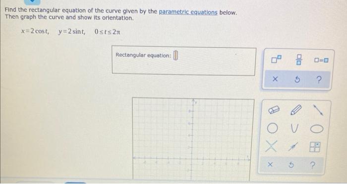 Find The Rectangular Equation Of The Curve Given By The Parametric Equations Below Then Graph The Curve And Show Its Or 1
