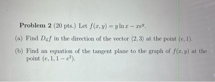 Problem 2 20 Pts Let F X Y Y Ln X Xe A Find Daf In The Direction Of The Vector 2 3 At The Point E 1 1