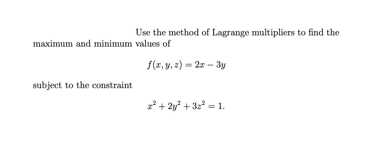 Use The Method Of Lagrange Multipliers To Find The Maximum And Minimum Values Of F X Y Z 2x 3y Subject To The Con 1