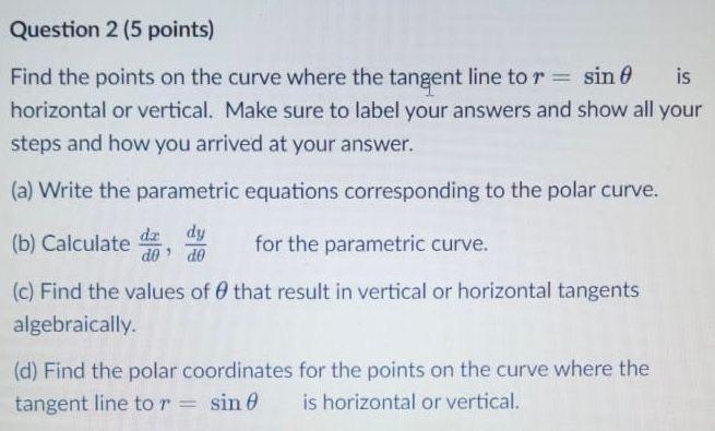 Question 2 5 Points Is Find The Points On The Curve Where The Tangent Line To R Sin Horizontal Or Vertical Make Sur 1
