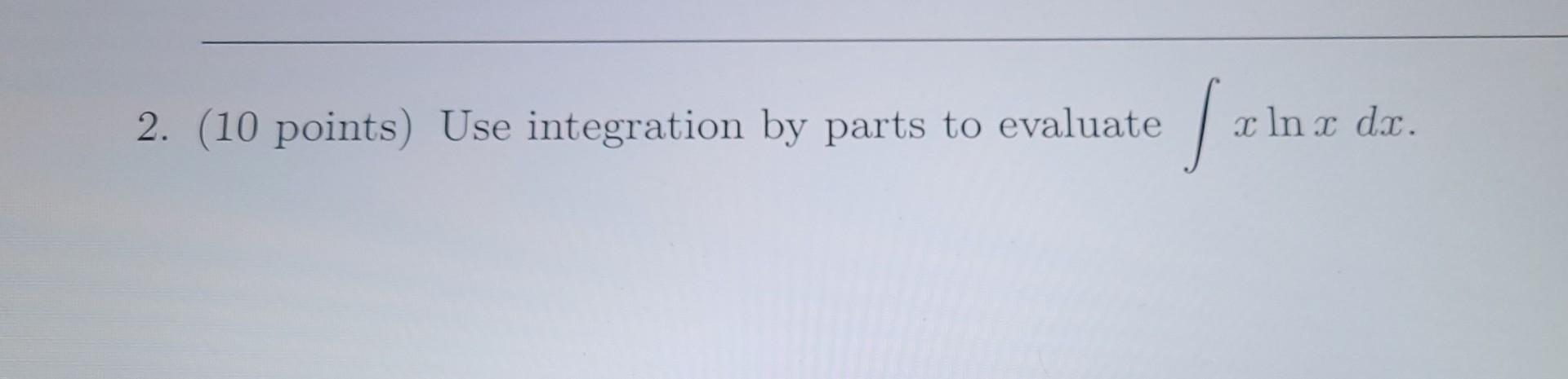 S 2 10 Points Use Integration By Parts To Evaluate X Ln X Dx 1