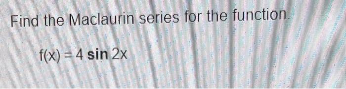 Find The Maclaurin Series For The Function F X 4 Sin 2x 1