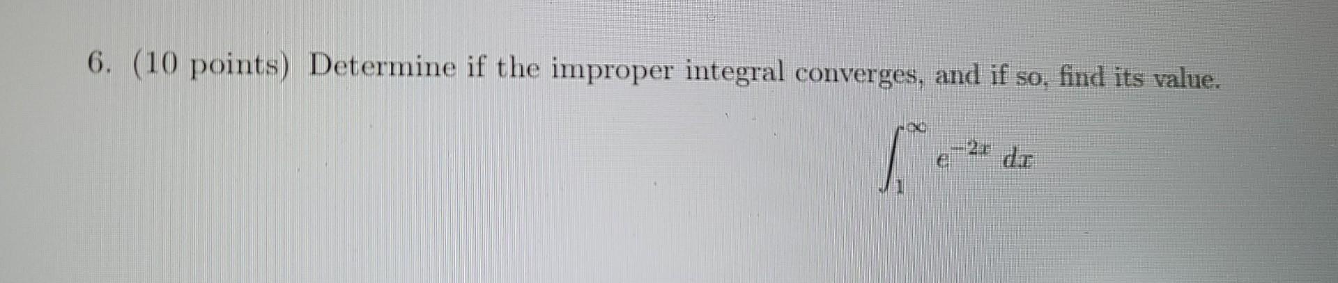 6 10 Points Determine If The Improper Integral Converges And If So Find Its Value Ve 2x Dr 1