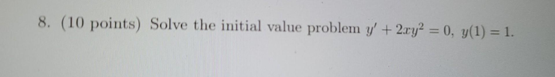 8 10 Points Solve The Initial Value Problem Y 2xy 0 Y 1 1 1