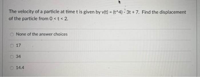 The Velocity Of A Particle At Time T Is Given By V T T 4 3t 7 Find The Displacement Of The Particle From 0 T 1
