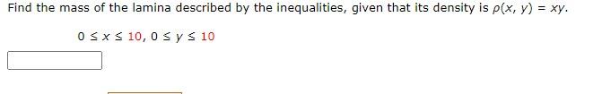 Find The Mass Of The Lamina Described By The Inequalities Given That Its Density Is P X Y Xy 0 X 10 0 Y 10 1