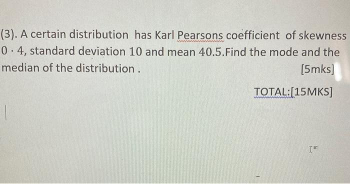 3 A Certain Distribution Has Karl Pearsons Coefficient Of Skewness 04 Standard Deviation 10 And Mean 40 5 Find The M 1