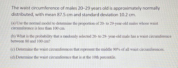 The Waist Circumference Of Males 20 29 Years Old Is Approximately Normally Distributed With Mean 87 5 Cm And Standard D 1