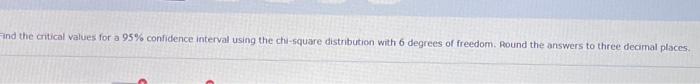 Find The Critical Values For A 95 Confidence Interval Using The Chi Square Distribution With 6 Degrees Of Freedom Roun 1