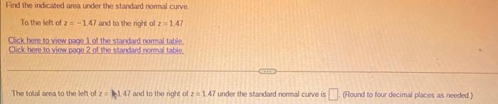 Find The Indicated Area Under The Standard Normal Curve To The Left Of Z 1 47 And To The Night Of Z 1 47 Click Here T 1