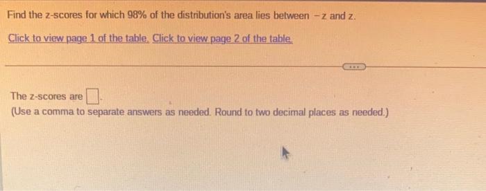 Find The Z Scores For Which 98 Of The Distribution S Area Lies Between Z And Z Click To View Page 1 Of The Table Cli 1