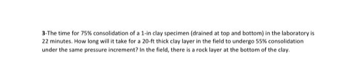 3 The Time For 75 Consolidation Of A 1 In Clay Specimen Drained At Top And Bottom In The Laboratory Is 22 Minutes Ho 1