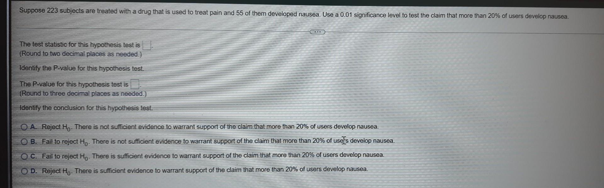 Suppose 223 Subjects Are Treated With A Drug That Is Used To Treat Pain And 55 Of Them Developed Nausea Use A 0 01 Sign 3
