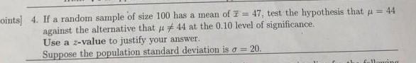 Oints 4 If A Random Sample Of Size 100 Has A Mean Of F 47 Test The Hypothesis That U 44 Against The Alternative T 1