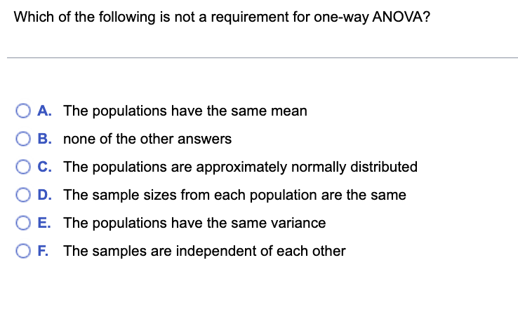 Which Of The Following Is Not A Requirement For One Way Anova O A The Populations Have The Same Mean B None Of The Ot 1