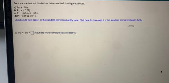 For A Standard Normal Distribution Determine The Following Probabilities A P X 1 50 B P Z 0 39 C P 1 82szs 0 74 1