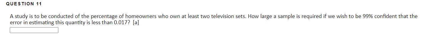 Question 11 A Study Is To Be Conducted Of The Percentage Of Homeowners Who Own At Least Two Television Sets How Large A 1