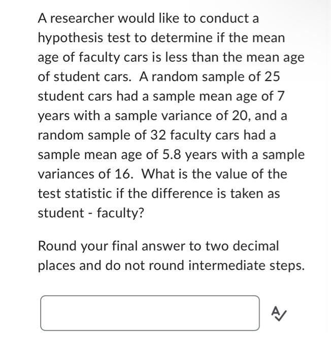 A Researcher Would Like To Conduct A Hypothesis Test To Determine If The Mean Age Of Faculty Cars Is Less Than The Mean 1