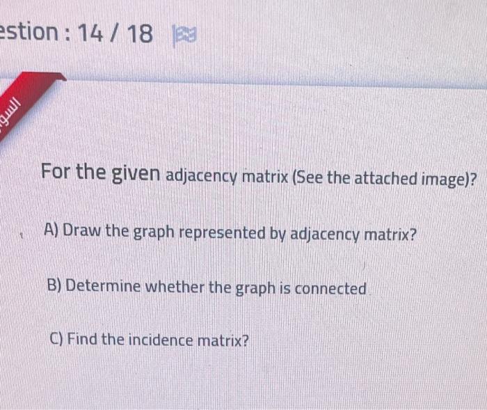 Estion 14 18 19 Ilir For The Given Adjacency Matrix See The Attached Image A Draw The Graph Represented By Adjac 1