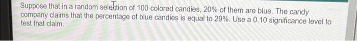Suppose That In A Random Selection Of 100 Colored Candies 20 Of Them Are Blue The Candy Company Claims That The Perce 1