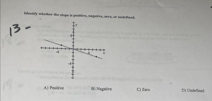 Identify Whether The Slope Is Positive Negative Zero Or Undefined 13 B A Positive B Negative C Zero D Und 1