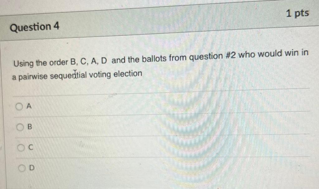 Question 4 Using The Order B C A D And The Ballots From Question 2 Who Would Win In A Pairwise Sequential Voting Ele 1