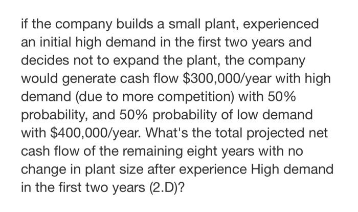 If The Company Builds A Small Plant Experienced An Initial High Demand In The First Two Years And Decides Not To Expand 1