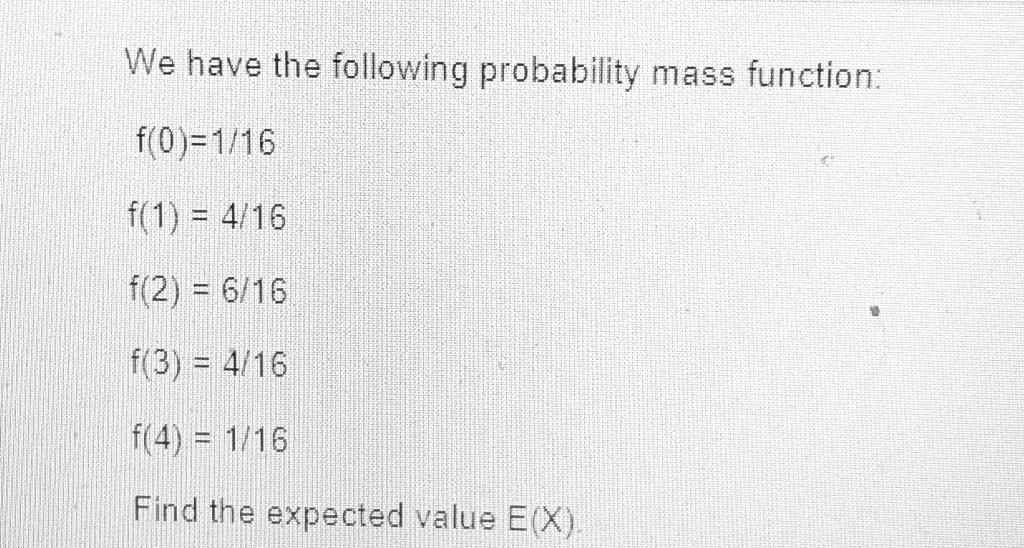 We Have The Following Probability Mass Function F 0 1 16 F 1 4 16 F 2 6 16 F 3 4 16 F 4 1 16 Find The Expec 1