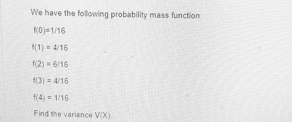 We Have The Following Probability Mass Function F 0 1 16 F 1 4 16 F 2 6 16 F 3 4 16 F 4 1 16 Find The Varia 1
